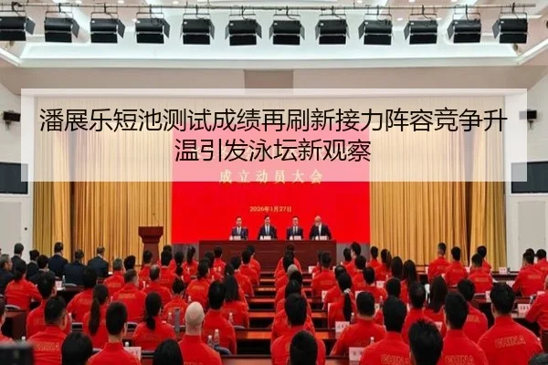 潘展乐短池测试成绩再刷新接力阵容竞争升温引发泳坛新观察